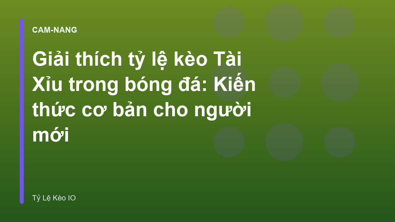 Giải thích tỷ lệ kèo Tài Xỉu trong bóng đá: Kiến thức cơ bản cho người mới