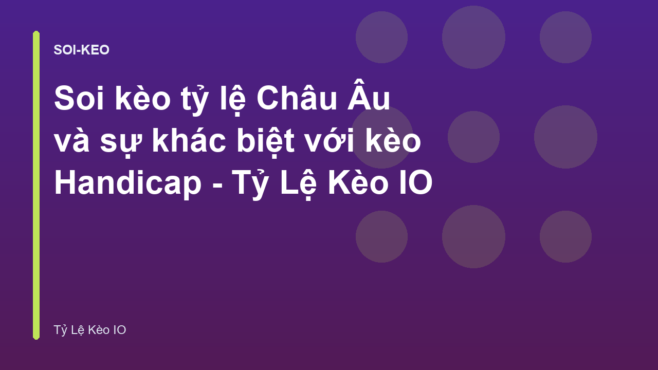 Soi kèo tỷ lệ Châu Âu và sự khác biệt với kèo Handicap - Tỷ Lệ Kèo IO